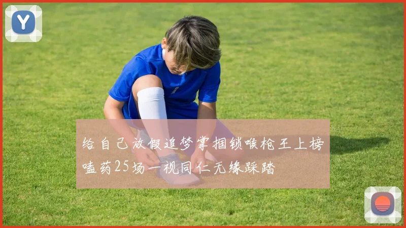 给自己放假追梦掌掴锁喉枪王上榜嗑药25场一视同仁无缘踩踏