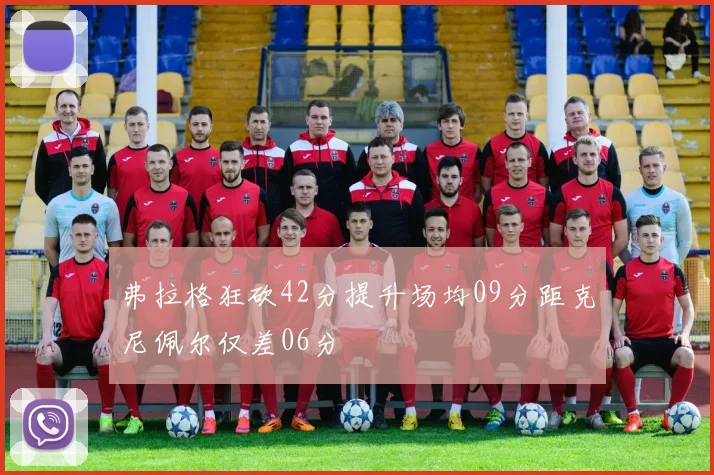 弗拉格狂砍42分提升场均09分距克尼佩尔仅差06分