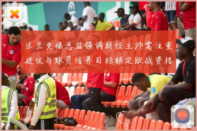 法兰克福总监强调新任主帅需注重进攻与球员培养目标锁定欧战资格