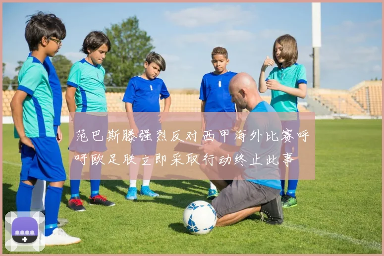 范巴斯滕强烈反对西甲海外比赛呼吁欧足联立即采取行动终止此事