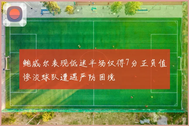 鲍威尔表现低迷半场仅得7分正负值惨淡球队遭遇严防困境