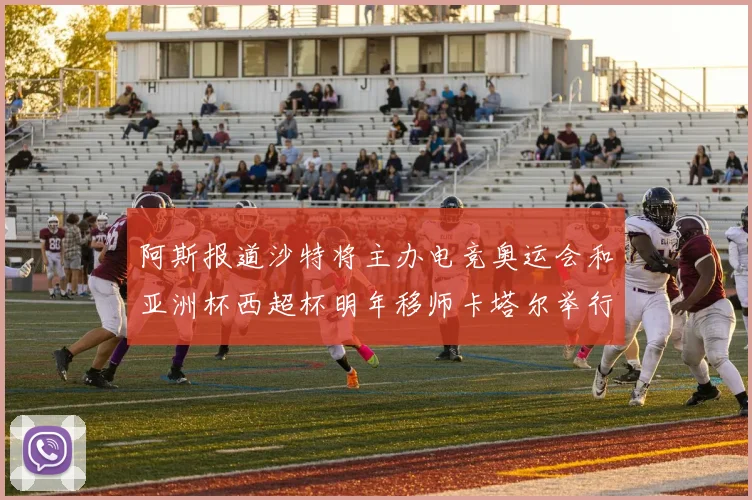 阿斯报道沙特将主办电竞奥运会和亚洲杯西超杯明年移师卡塔尔举行