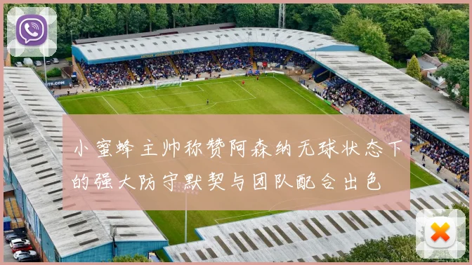 小蜜蜂主帅称赞阿森纳无球状态下的强大防守默契与团队配合出色