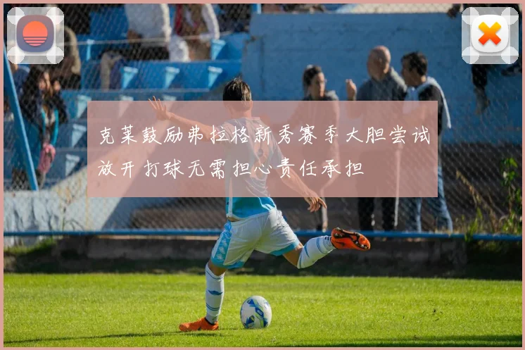 克莱鼓励弗拉格新秀赛季大胆尝试放开打球无需担心责任承担