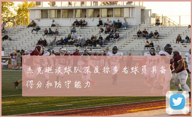杰克逊谈球队深度称多名球员具备得分和防守能力