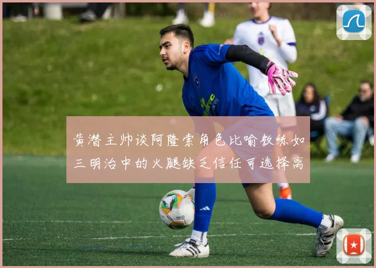 黄潜主帅谈阿隆索角色比喻教练如三明治中的火腿缺乏信任可选择离开